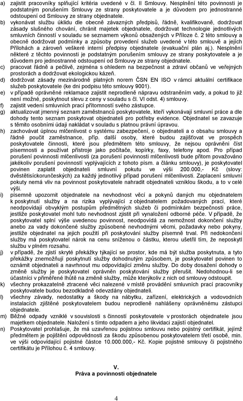 b) vykonávat službu úklidu dle obecně závazných předpisů, řádně, kvalifikovaně, dodržovat zásady slušného chování, chránit majetek objednatele, dodržovat technologie jednotlivých smluvních činností v