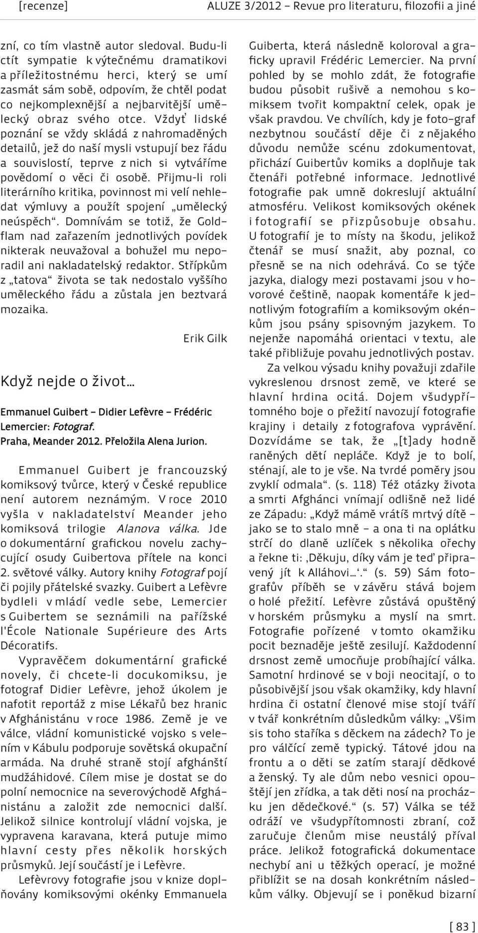 Vždyť lidské poznání se vždy skládá z nahromaděných detailů, jež do naší mysli vstupují bez řádu a souvislostí, teprve z nich si vytváříme povědomí o věci či osobě.