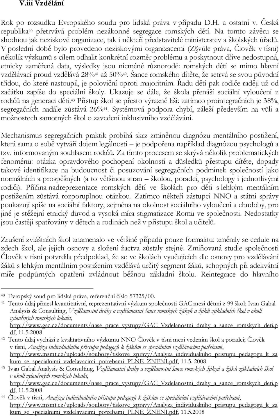 V poslední době bylo provedeno neziskovými organizacemi (Z vůle práva, Člověk v tísni) několik výzkumů s cílem odhalit konkrétní rozměr problému a poskytnout dříve nedostupná, etnicky zaměřená data,