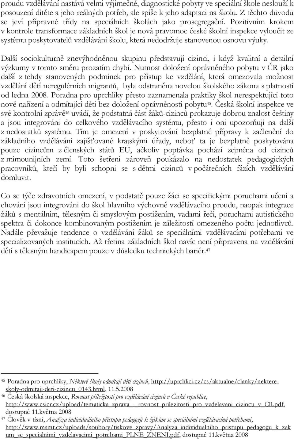 Pozitivním krokem v kontrole transformace základních škol je nová pravomoc české školní inspekce vyloučit ze systému poskytovatelů vzdělávání školu, která nedodržuje stanovenou osnovu výuky.