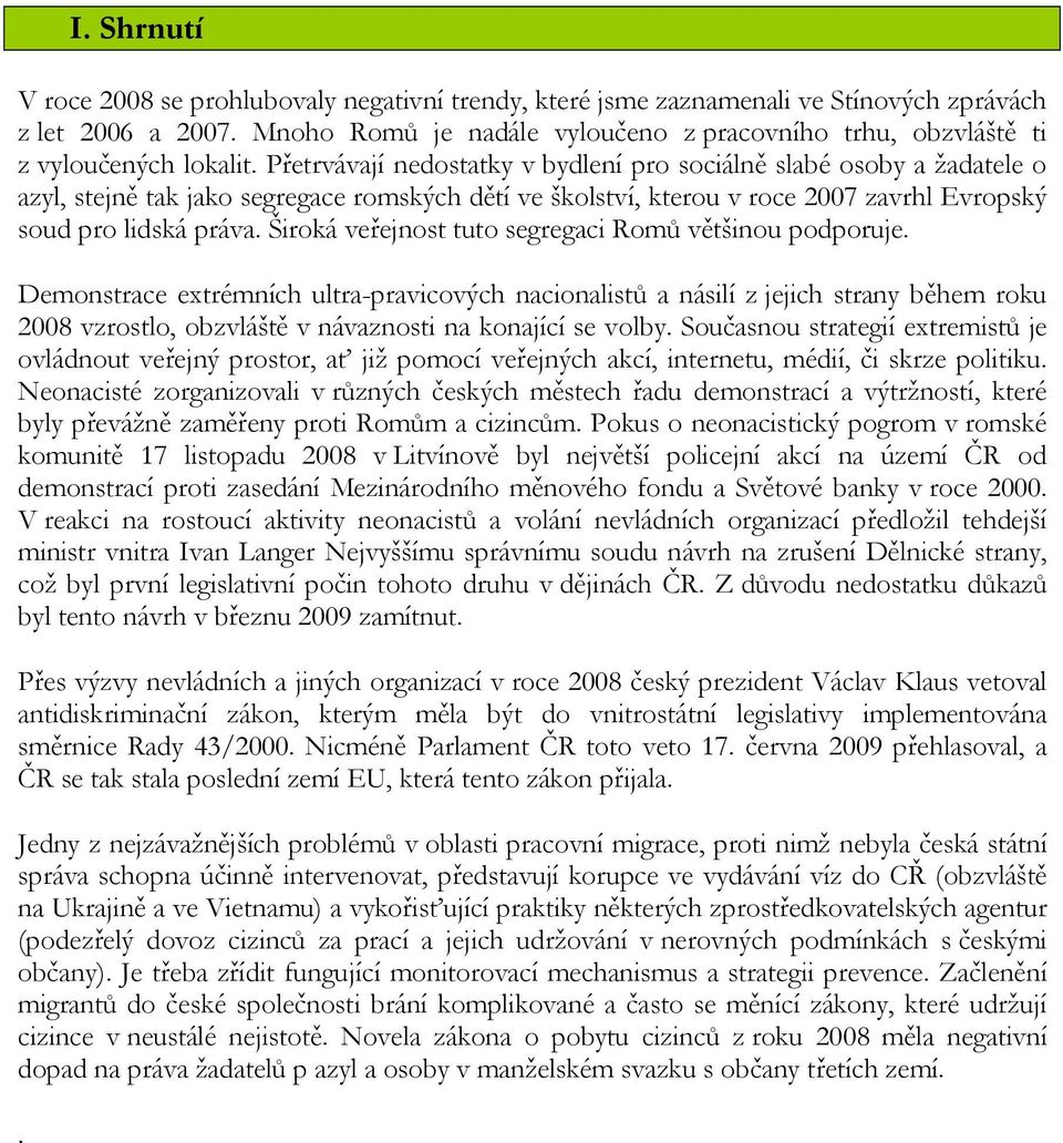 Přetrvávají nedostatky v bydlení pro sociálně slabé osoby a žadatele o azyl, stejně tak jako segregace romských dětí ve školství, kterou v roce 2007 zavrhl Evropský soud pro lidská práva.