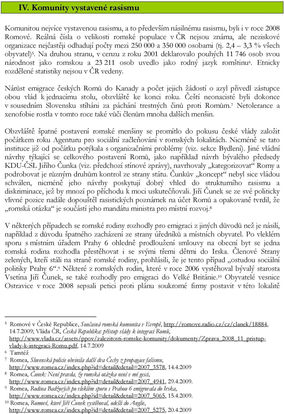 Na druhou stranu, v cenzu z roku 2001 deklarovalo pouhých 11 746 osob svou národnost jako romskou a 23 211 osob uvedlo jako rodný jazyk romštinu 6. Etnicky rozdělené statistiky nejsou v ČR vedeny.