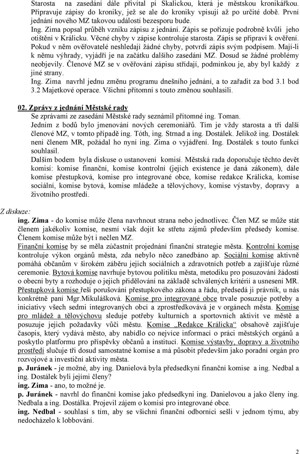 Věcné chyby v zápise kontroluje starosta. Zápis se připraví k ověření. Pokud v něm ověřovatelé neshledají žádné chyby, potvrdí zápis svým podpisem.