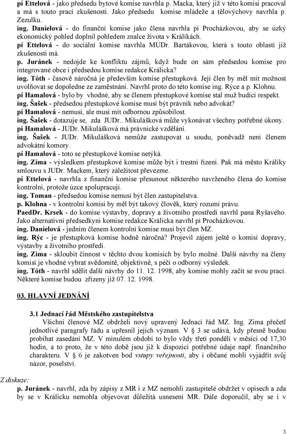 Bartákovou, která s touto oblastí již zkušenosti má. p. Juránek - nedojde ke konfliktu zájmů, když bude on sám předsedou komise pro integrované obce i předsedou komise redakce Králicka? ing.