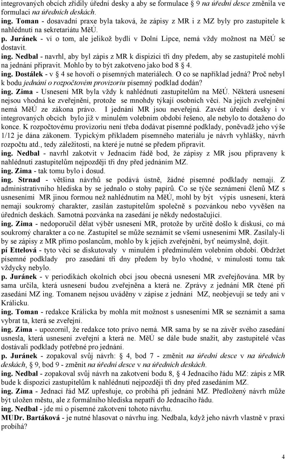 ing. Nedbal - navrhl, aby byl zápis z MR k dispizici tři dny předem, aby se zastupitelé mohli na jednání připravit. Mohlo by to být zakotveno jako bod 8 4. ing.