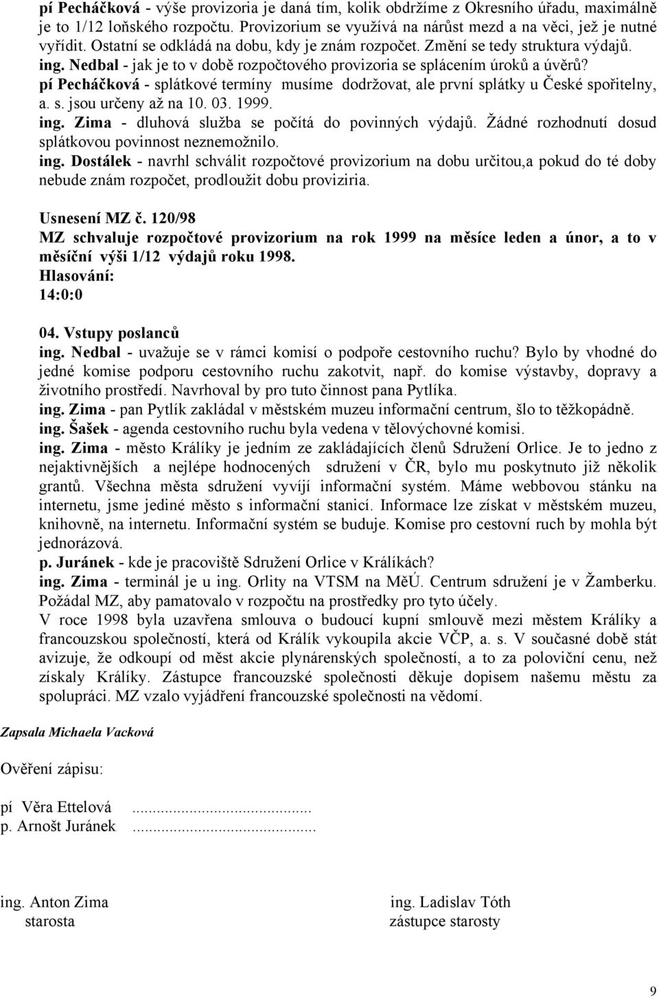 pí Pecháčková - splátkové termíny musíme dodržovat, ale první splátky u České spořitelny, a. s. jsou určeny až na 10. 03. 1999. ing. Zima - dluhová služba se počítá do povinných výdajů.