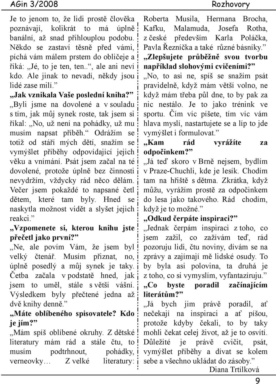 Byli jsme na dovolené a v souladu s tím, jak můj synek roste, tak jsem si říkal: No, už není na pohádky, už mu musím napsat příběh.