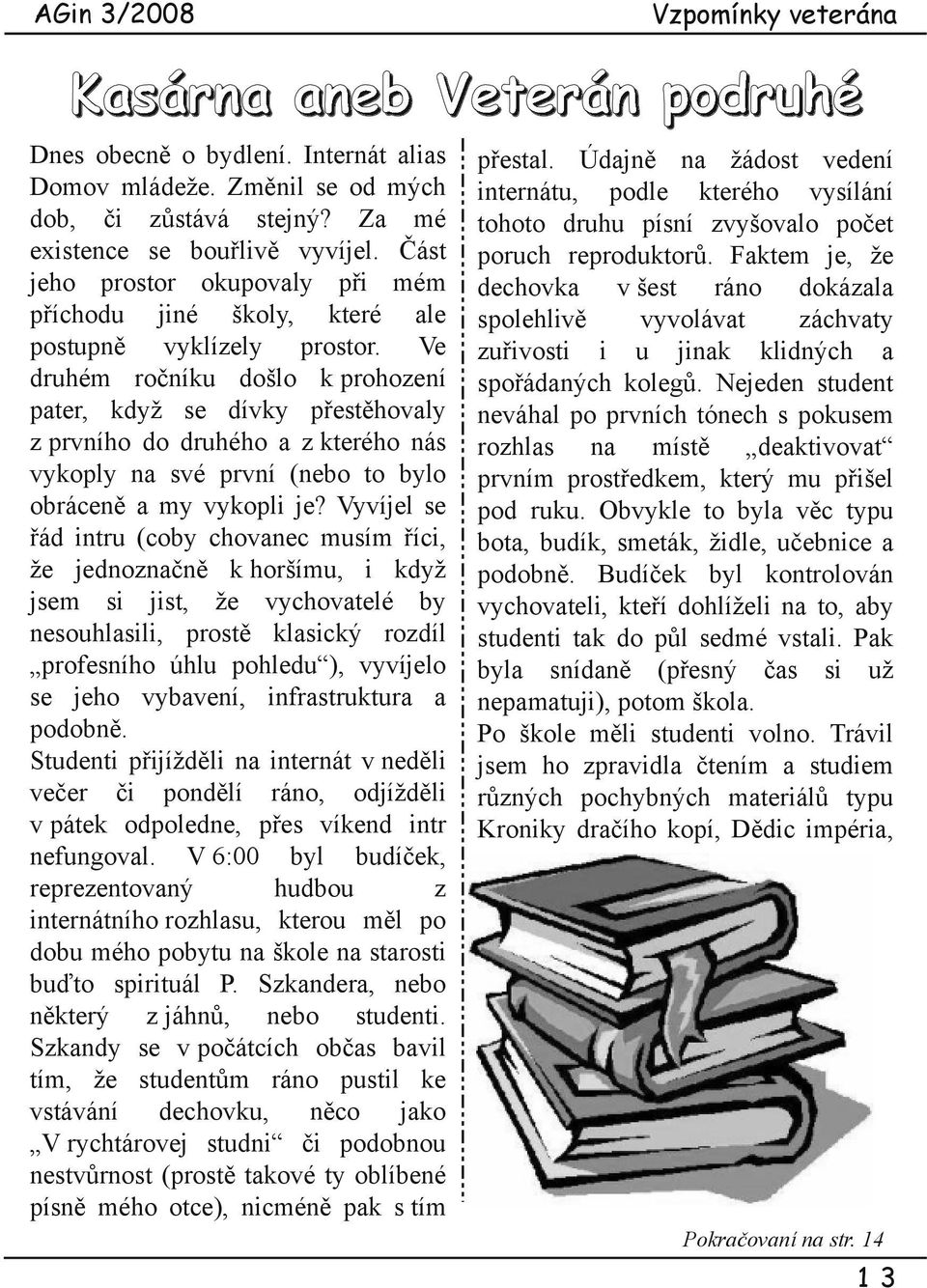 Ve druhém ročníku došlo k prohození pater, když se dívky přestěhovaly z prvního do druhého a z kterého nás vykoply na své první (nebo to bylo obráceně a my vykopli je?