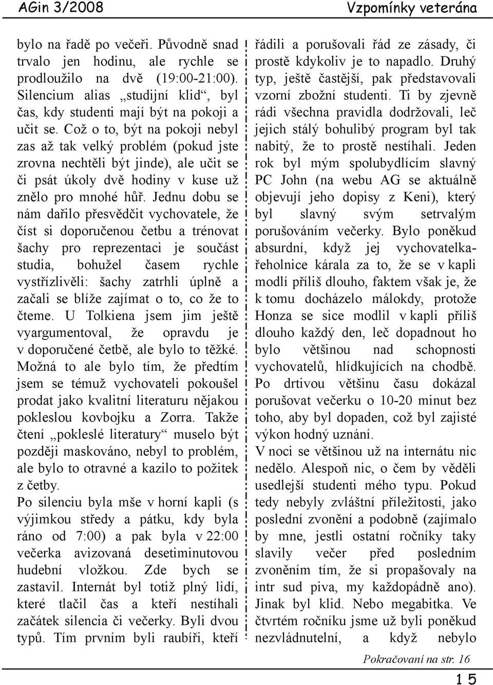 Jednu dobu se nám dařilo přesvědčit vychovatele, že číst si doporučenou četbu a trénovat šachy pro reprezentaci je součást studia, bohužel časem rychle vystřízlivěli: šachy zatrhli úplně a začali se