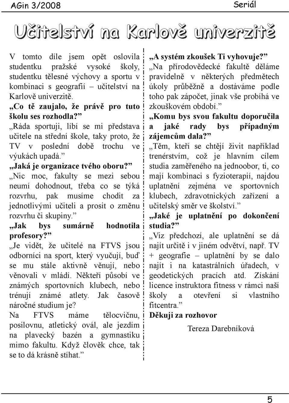 Jaká je organizace tvého oboru? Nic moc, fakulty se mezi sebou neumí dohodnout, třeba co se týká rozvrhu, pak musíme chodit za jednotlivými učiteli a prosit o změnu rozvrhu či skupiny.