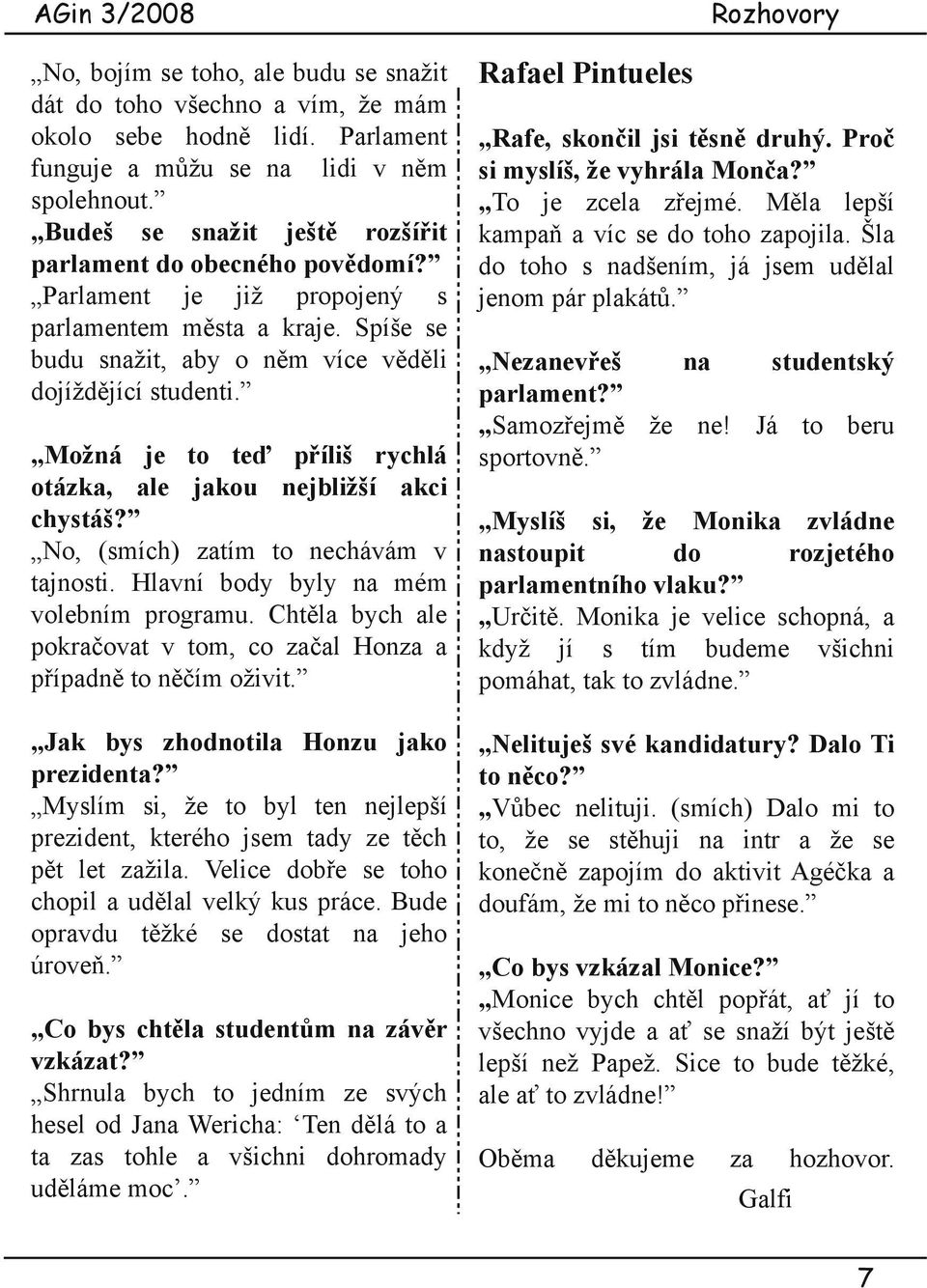 Možná je to teď příliš rychlá otázka, ale jakou nejbližší akci chystáš? No, (smích) zatím to nechávám v tajnosti. Hlavní body byly na mém volebním programu.