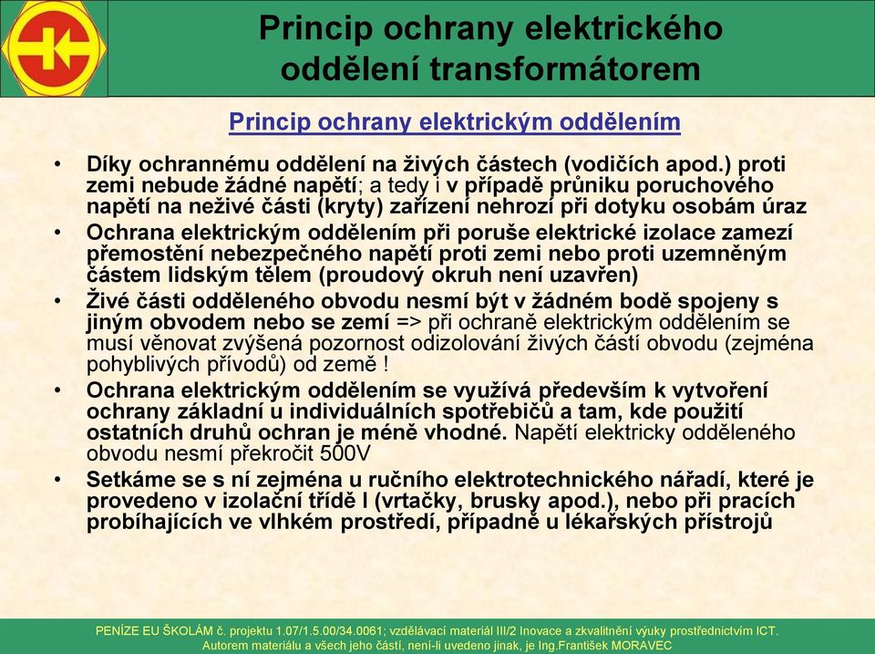 izolace zamezí přemostění nebezpečného napětí proti zemi nebo proti uzemněným částem lidským tělem (proudový okruh není uzavřen) Živé části odděleného obvodu nesmí být v žádném bodě spojeny s jiným