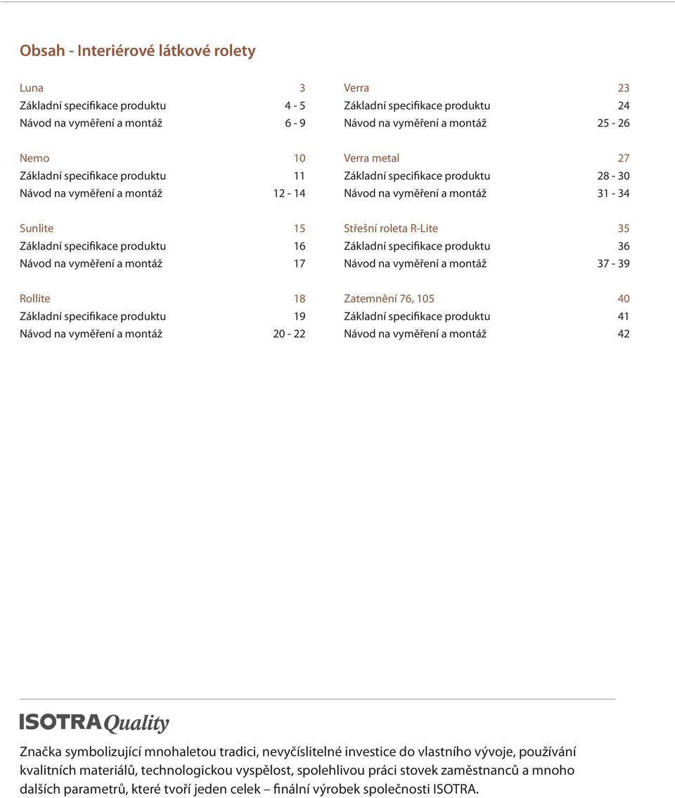 vyměření a montáž 17 Střešní roleta R-Lite 35 Základní specifikace produktu 36 Návod na vyměření a montáž 37-39 Rollite 18 Základní specifikace produktu 19 Návod na vyměření a montáž 20-22 Zatemnění