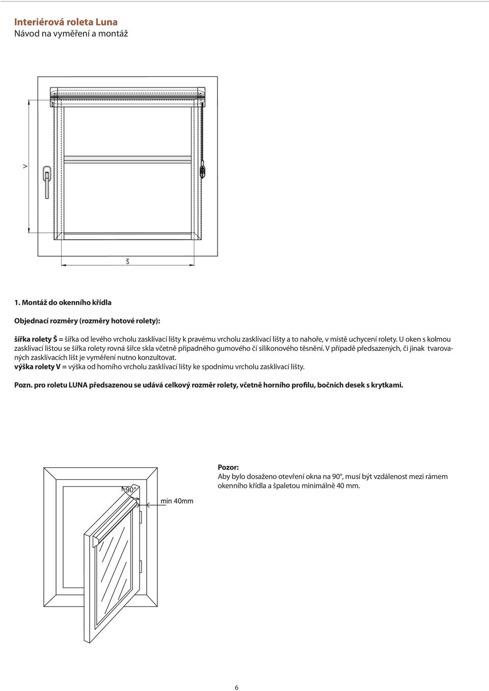U oken s kolmou zasklívací lištou se šířka rolety rovná šířce skla včetně případného gumového čí silikonového těsnění.