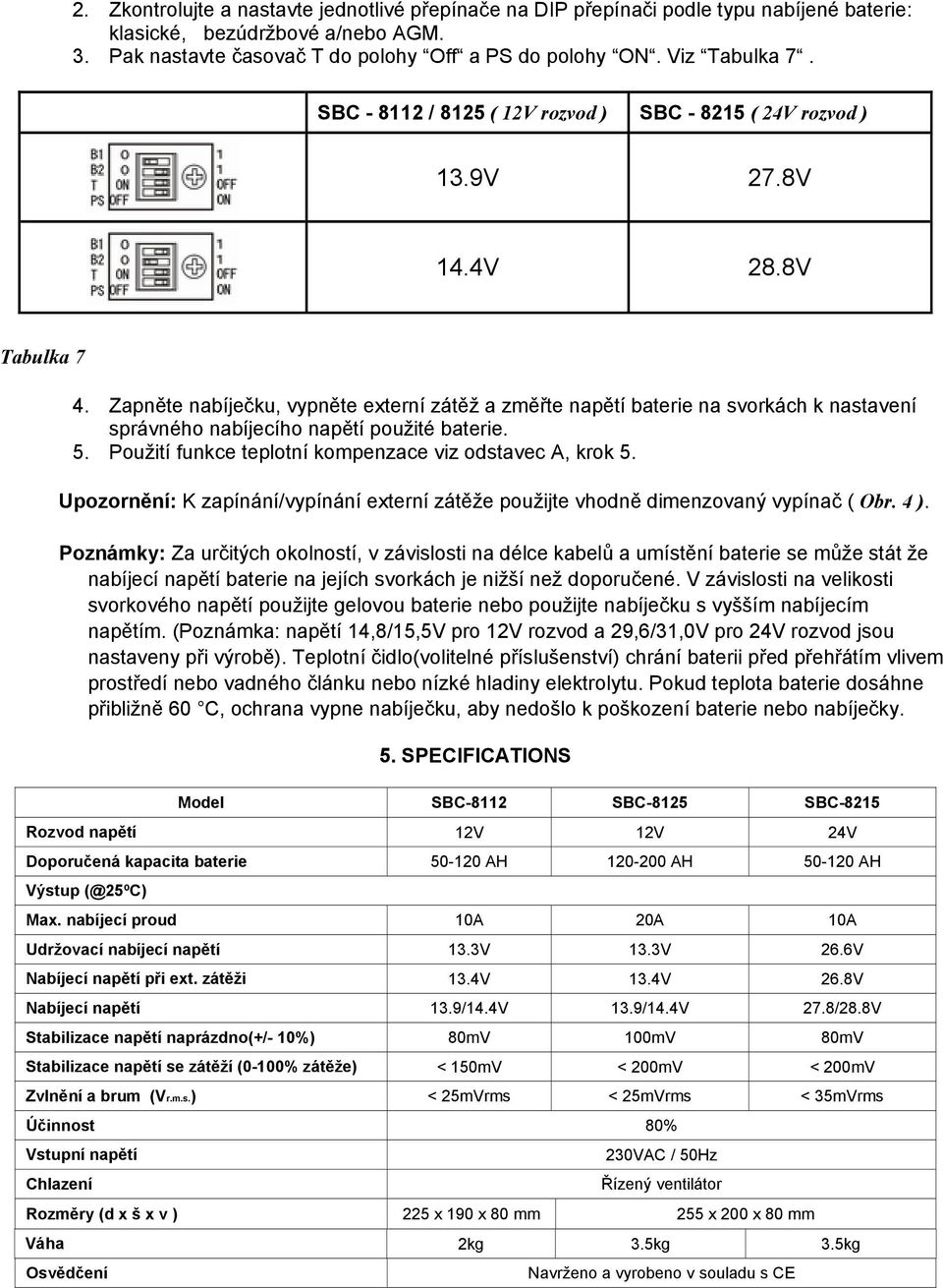 Zapněte nabíječku, vypněte externí zátěž a změřte napětí baterie na svorkách k nastavení správného nabíjecího napětí použité baterie. 5. Použití funkce teplotní kompenzace viz odstavec A, krok 5.