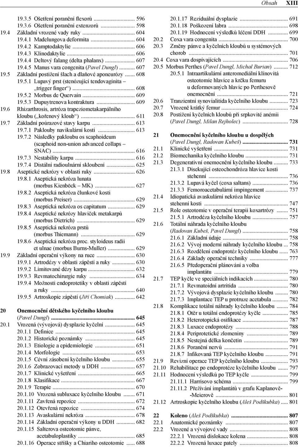 5.2 Morbus de Quervain 609 19.5.3 Dupuytrenova kontraktura 609 19.6 Rhizarthrosis, artróza trapeziometakarpálního kloubu ( kořenový kloub ) 611 19.7 Základní poúrazové stavy karpu 613 19.7.1 Paklouby navikulární kosti 613 19.