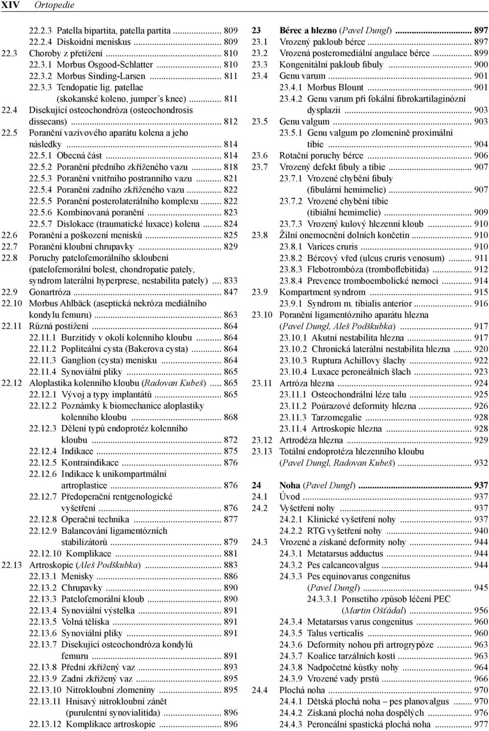 5.3 Poranění vnitřního postranního vazu 821 22.5.4 Poranění zadního zkříženého vazu 822 22.5.5 Poranění posterolaterálního komplexu 822 22.5.6 Kombinovaná poranění 823 22.5.7 Dislokace (traumatické luxace) kolena 824 22.