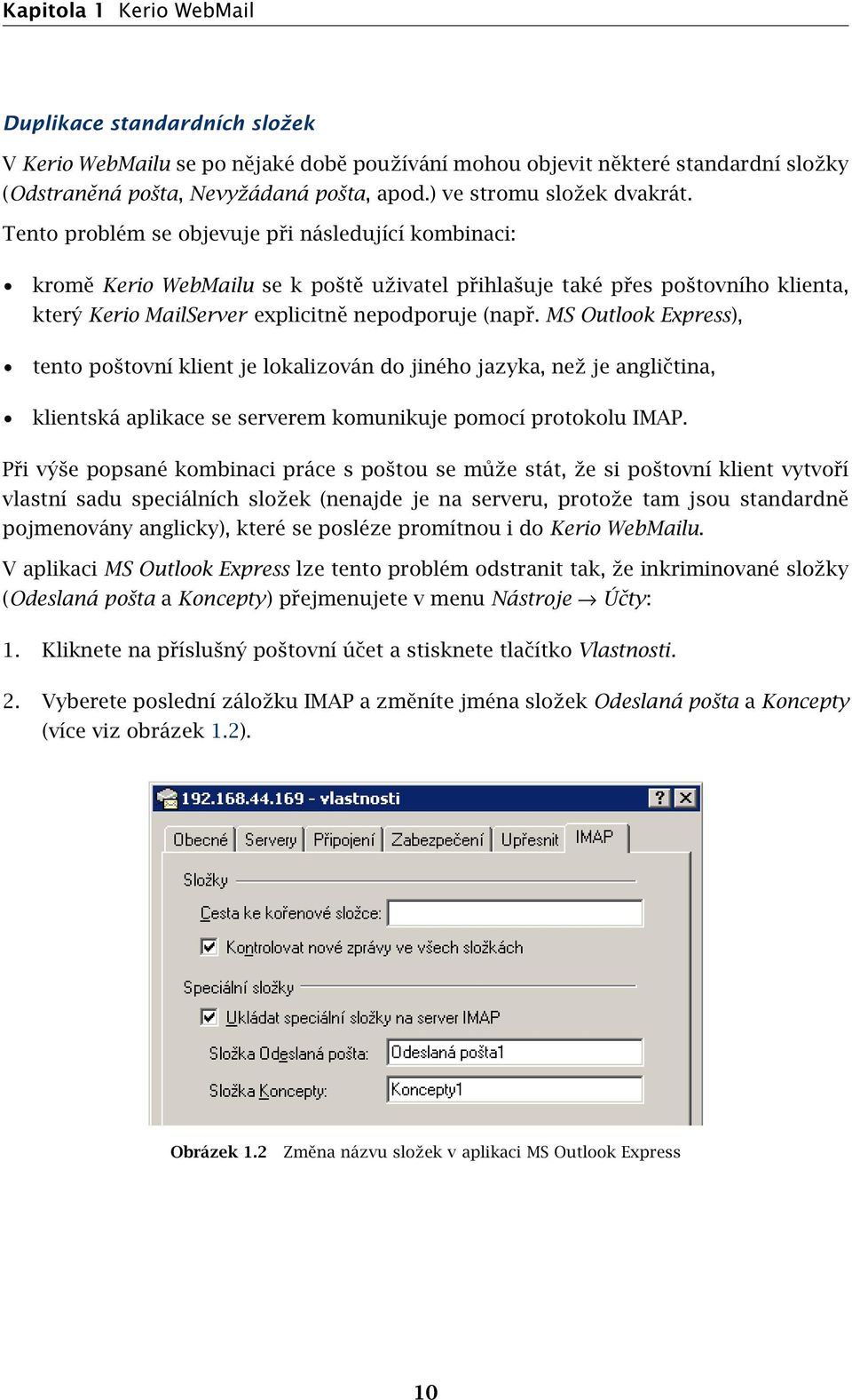 Tento problém se objevuje při následující kombinaci: kromě Kerio WebMailu se k poště uživatel přihlašuje také přes poštovního klienta, který Kerio MailServer explicitně nepodporuje (např.