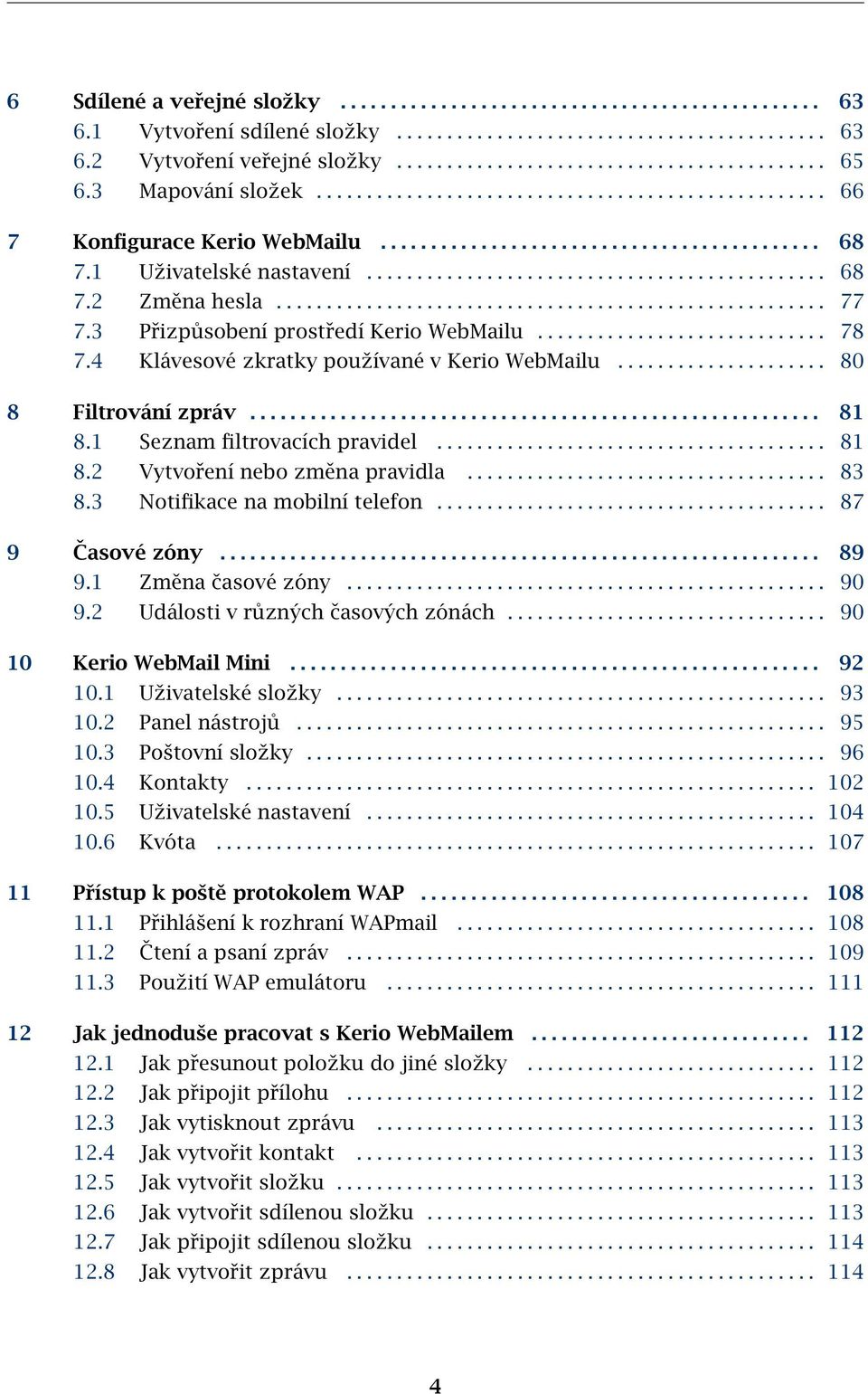 ...................................................... 77 7.3 Přizpůsobení prostředí Kerio WebMailu............................. 78 7.4 Klávesové zkratky používané v Kerio WebMailu.