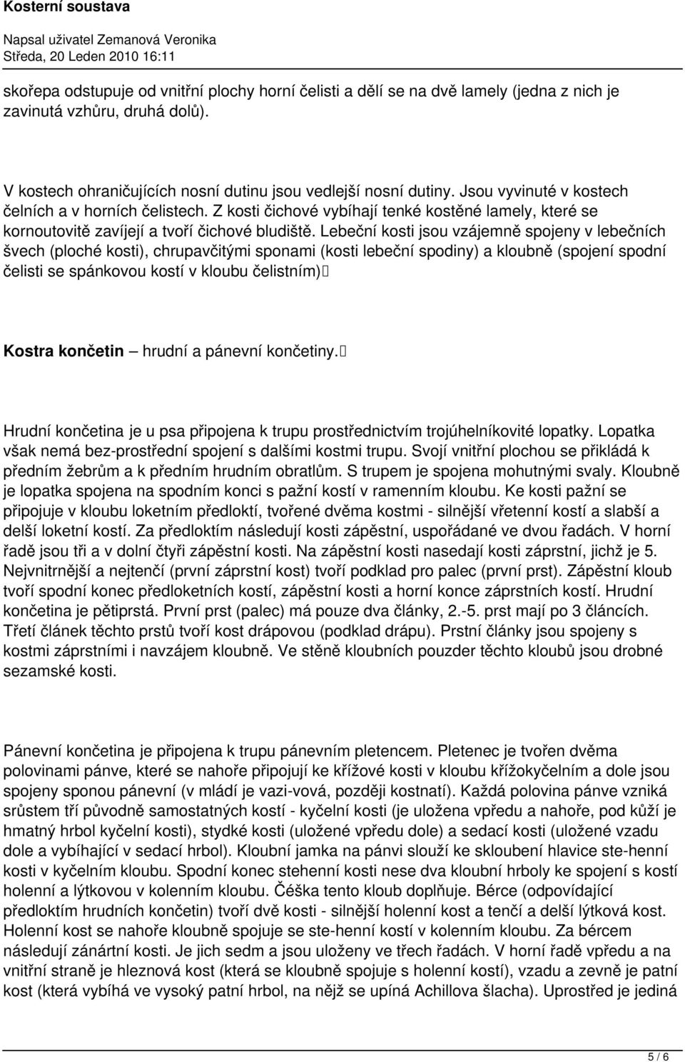 Lebeční kosti jsou vzájemně spojeny v lebečních švech (ploché kosti), chrupavčitými sponami (kosti lebeční spodiny) a kloubně (spojení spodní čelisti se spánkovou kostí v kloubu čelistním) Kostra