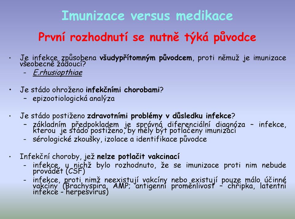 základním předpokladem je správná diferenciální diagnóza infekce, kterou je stádo postiženo, by měly být potlačeny imunizací sérologické zkoušky, izolace a identifikace původce Infekční