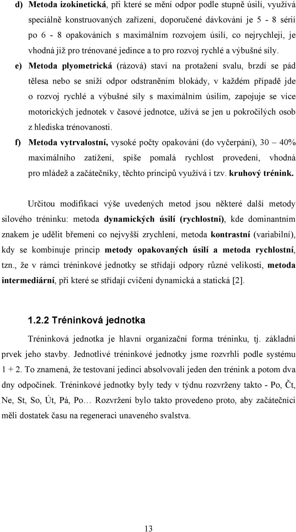 e) Metoda plyometrická (rázová) staví na protažení svalu, brzdí se pád tělesa nebo se sníží odpor odstraněním blokády, v každém případě jde o rozvoj rychlé a výbušné síly s maximálním úsilím,