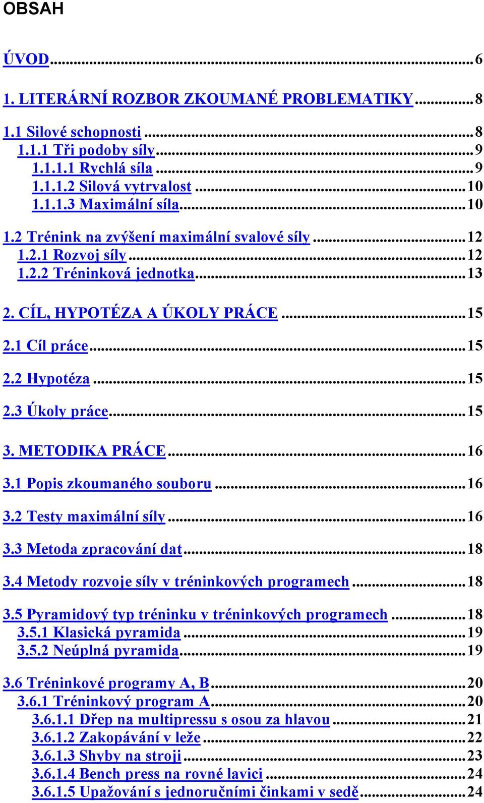 ..15 2.3 Úkoly práce...15 3. METODIKA PRÁCE...16 3.1 Popis zkoumaného souboru...16 3.2 Testy maximální síly...16 3.3 Metoda zpracování dat...18 3.4 Metody rozvoje síly v tréninkových programech...18 3.5 Pyramidový typ tréninku v tréninkových programech.