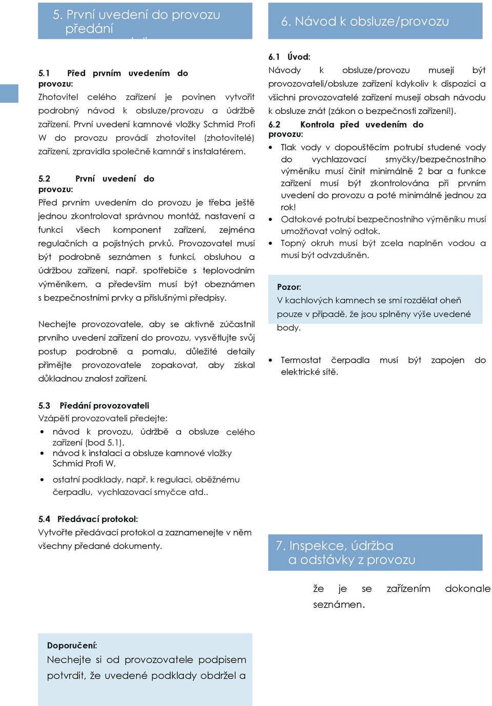 2 První uvedení do provozu: Před prvním uvedením do provozu je třeba ještě jednou zkontrolovat správnou montáž, nastavení a funkci všech komponent zařízení, zejména regulačních a pojistných prvků.