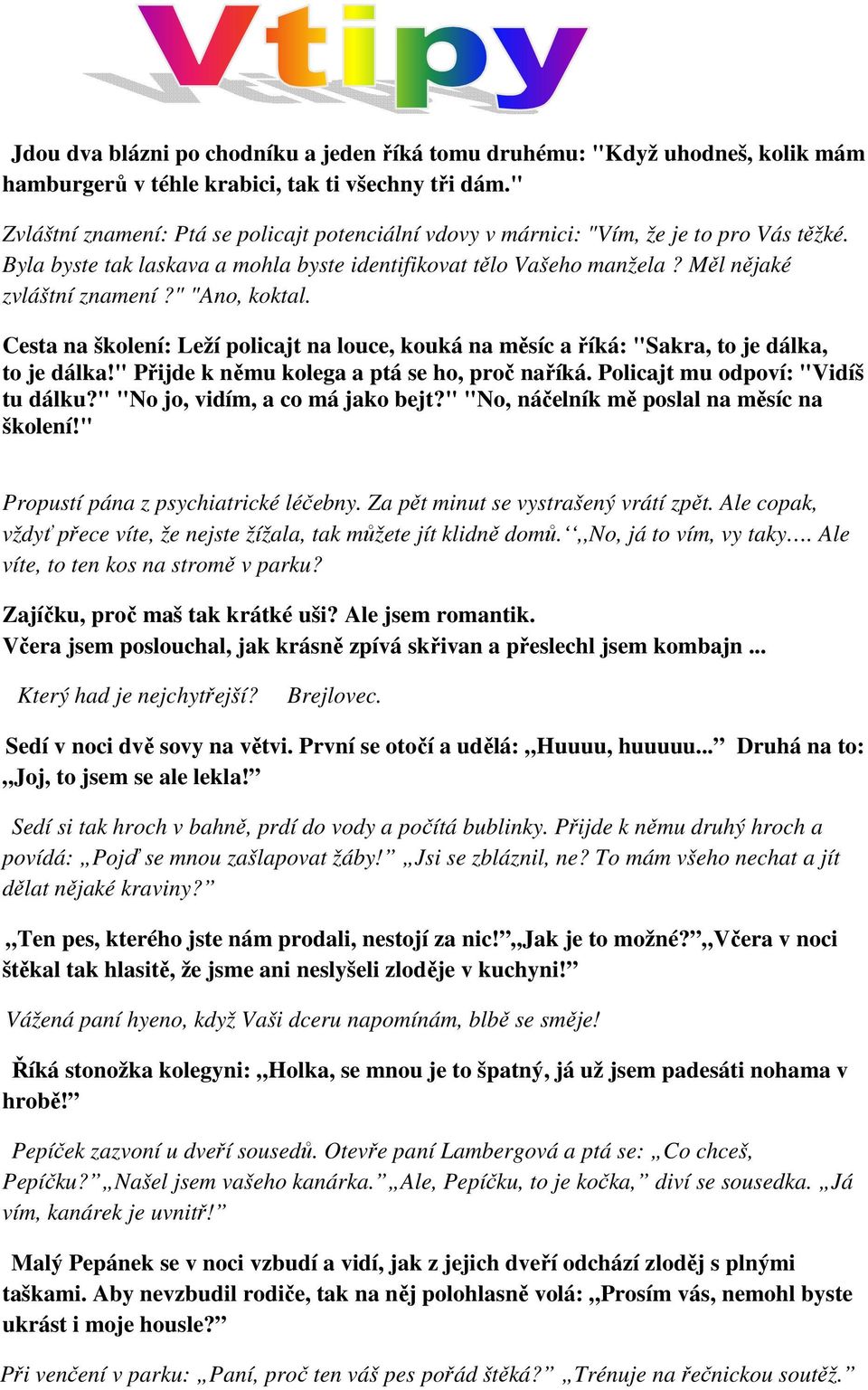 " "Ano, koktal. Cesta na školení: Leží policajt na louce, kouká na měsíc a říká: "Sakra, to je dálka, to je dálka!" Přijde k němu kolega a ptá se ho, proč naříká. Policajt mu odpoví: "Vidíš tu dálku?