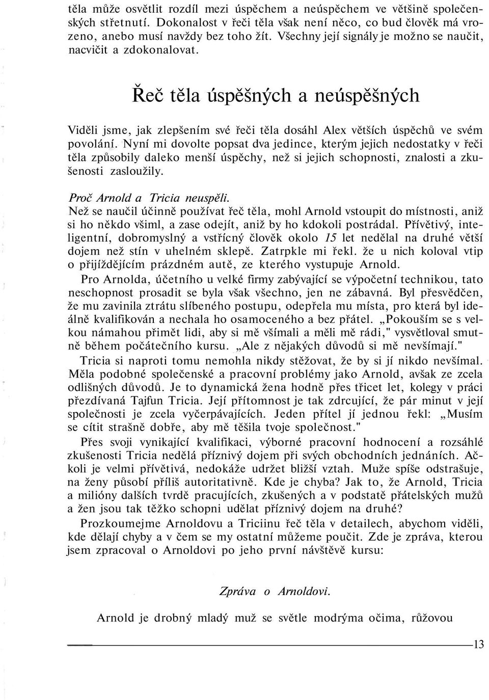 Nyní mi dovolte popsat dva jedince, kterým jejich nedostatky v řeči těla způsobily daleko menší úspěchy, než si jejich schopnosti, znalosti a zkušenosti zasloužily. Proč Arnold a Tricia neuspěli.