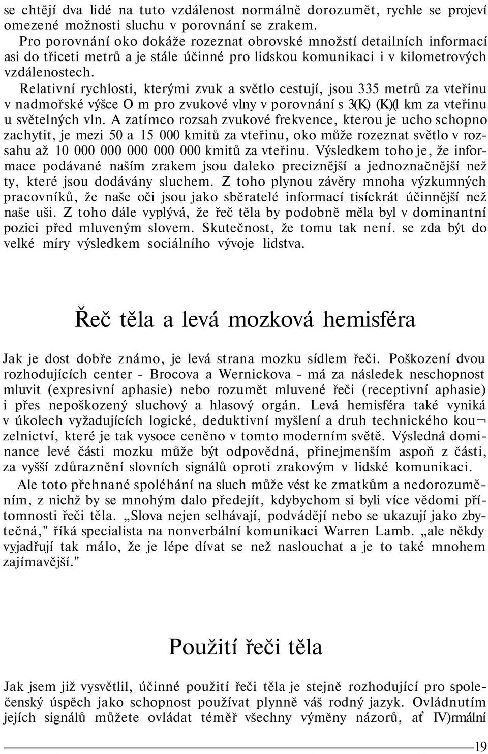 Relativní rychlosti, kterými zvuk a světlo cestují, jsou 335 metrů za vteřinu v nadmořské výšce O m pro zvukové vlny v porovnání s 3(K) (K)(l km za vteřinu u světelných vln.