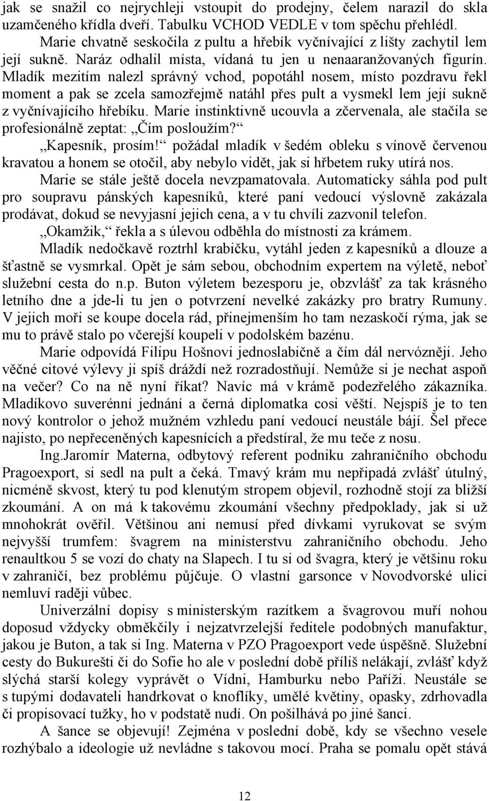 Mladík mezitím nalezl správný vchod, popotáhl nosem, místo pozdravu řekl moment a pak se zcela samozřejmě natáhl přes pult a vysmekl lem její sukně z vyčnívajícího hřebíku.