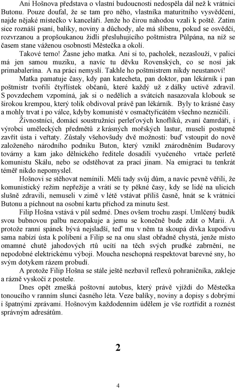 Zatím sice roznáší psaní, balíky, noviny a důchody, ale má slíbenu, pokud se osvědčí, rozvrzanou a propšoukanou židli přesluhujícího poštmistra Půlpána, na níž se časem stane váženou osobností