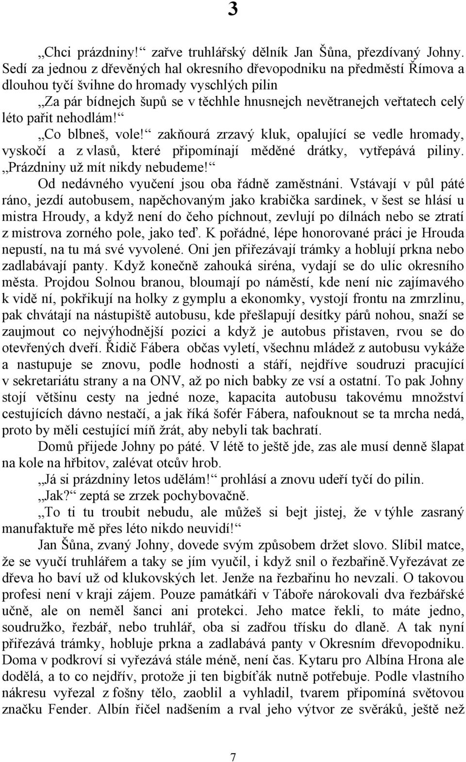 pařit nehodlám! Co blbneš, vole! zakňourá zrzavý kluk, opalující se vedle hromady, vyskočí a z vlasů, které připomínají měděné drátky, vytřepává piliny. Prázdniny už mít nikdy nebudeme!