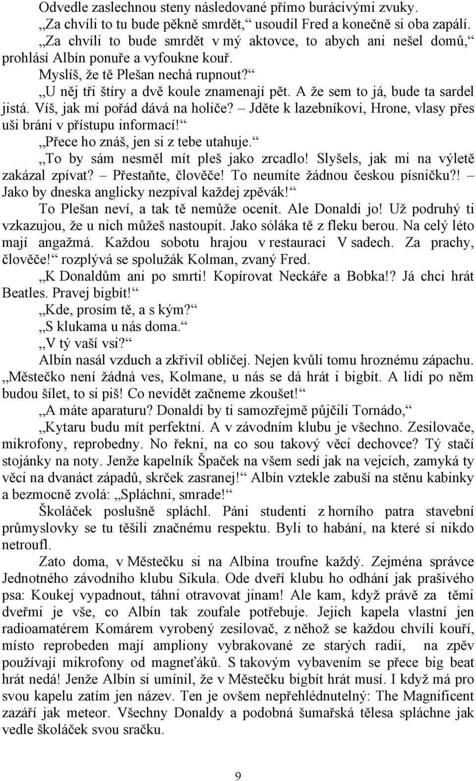 A že sem to já, bude ta sardel jistá. Víš, jak mi pořád dává na holiče? Jděte k lazebníkovi, Hrone, vlasy přes uši bráni v přístupu informací! Přece ho znáš, jen si z tebe utahuje.