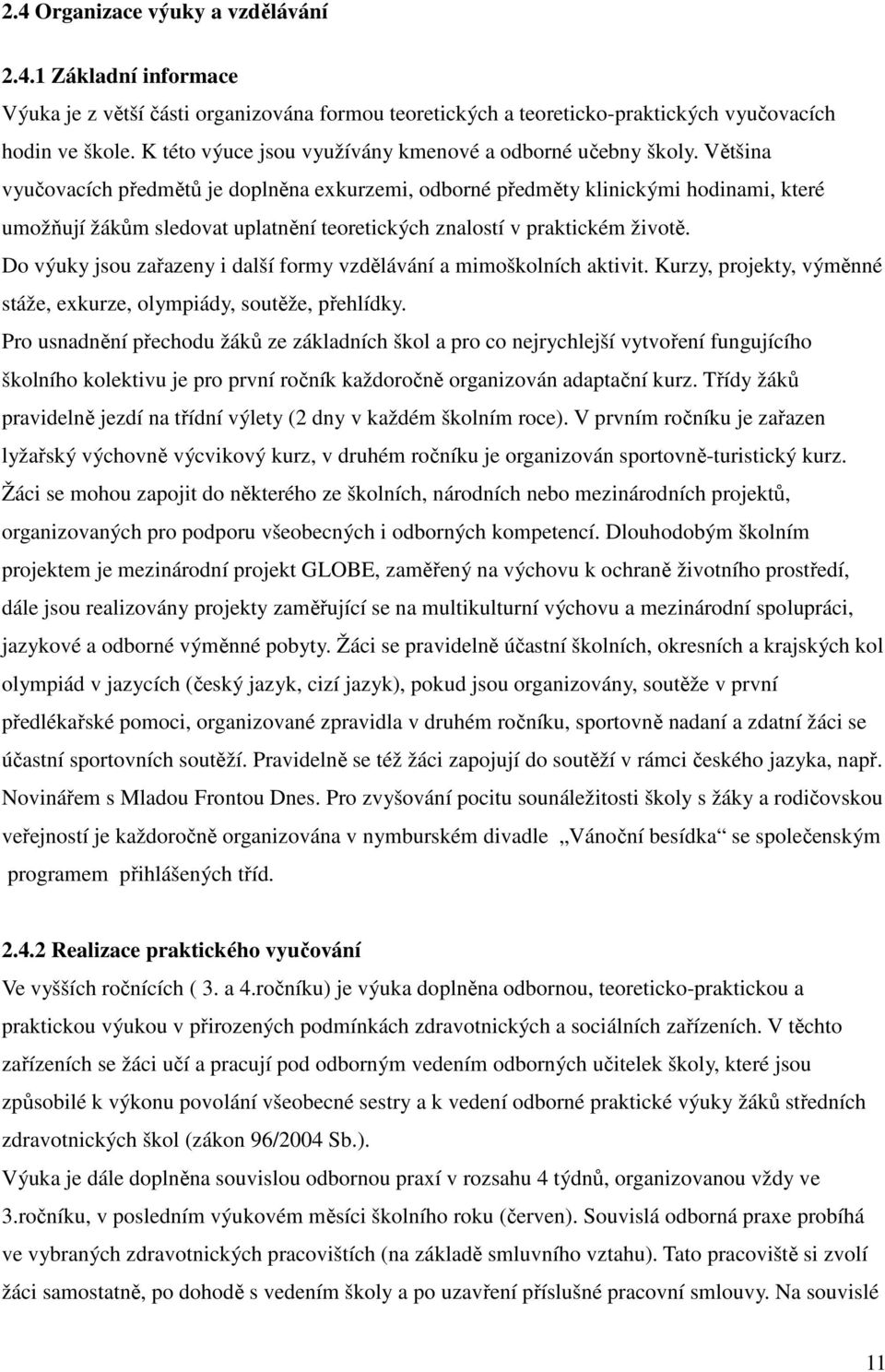 Většina vyučovacích předmětů je doplněna exkurzemi, odborné předměty klinickými hodinami, které umožňují žákům sledovat uplatnění teoretických znalostí v praktickém životě.