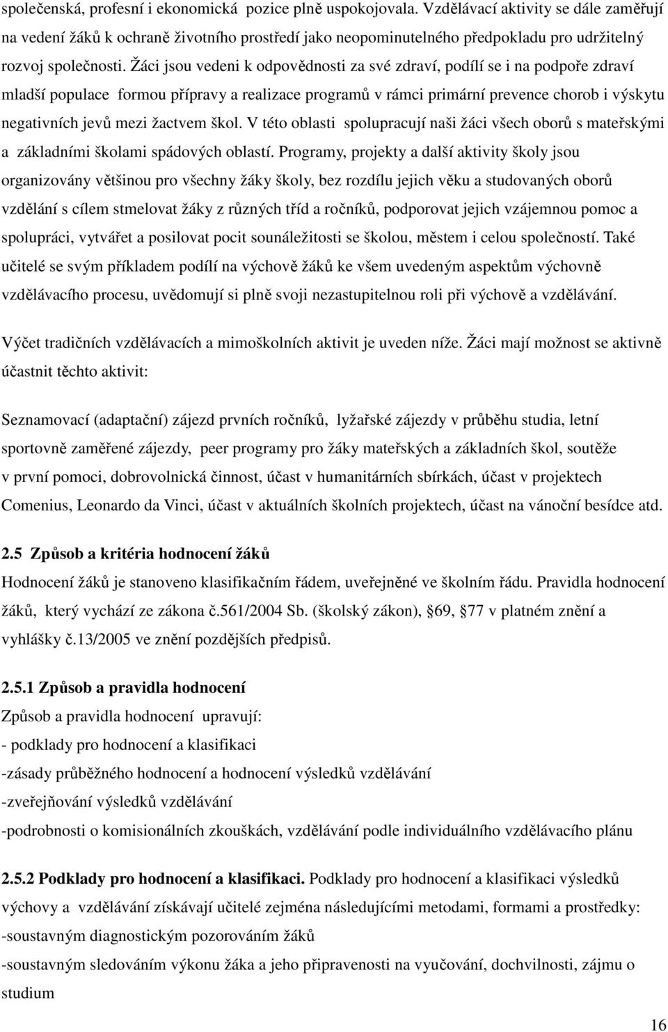 Žáci jsou vedeni k odpovědnosti za své zdraví, podílí se i na podpoře zdraví mladší populace formou přípravy a realizace programů v rámci primární prevence chorob i výskytu negativních jevů mezi