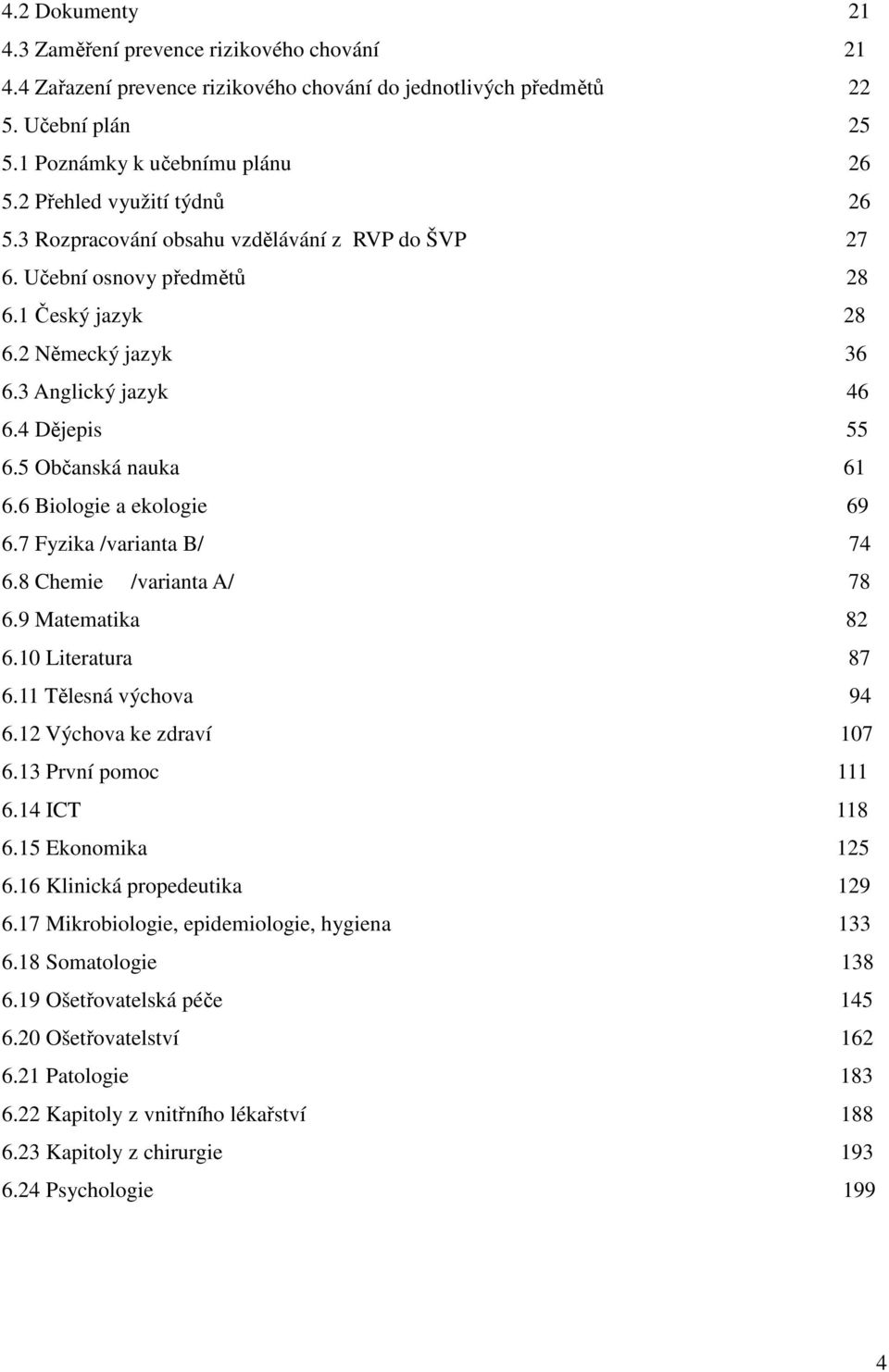 5 Občanská nauka 61 6.6 Biologie a ekologie 69 6.7 Fyzika /varianta B/ 74 6.8 Chemie /varianta A/ 78 6.9 Matematika 82 6.10 Literatura 87 6.11 Tělesná výchova 94 6.12 Výchova ke zdraví 107 6.