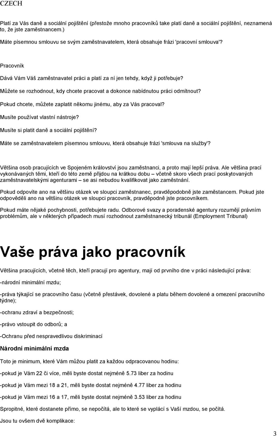 Můžete se rozhodnout, kdy chcete pracovat a dokonce nabídnutou práci odmítnout? Pokud chcete, můžete zaplatit někomu jinému, aby za Vás pracoval? Musíte používat vlastní nástroje?