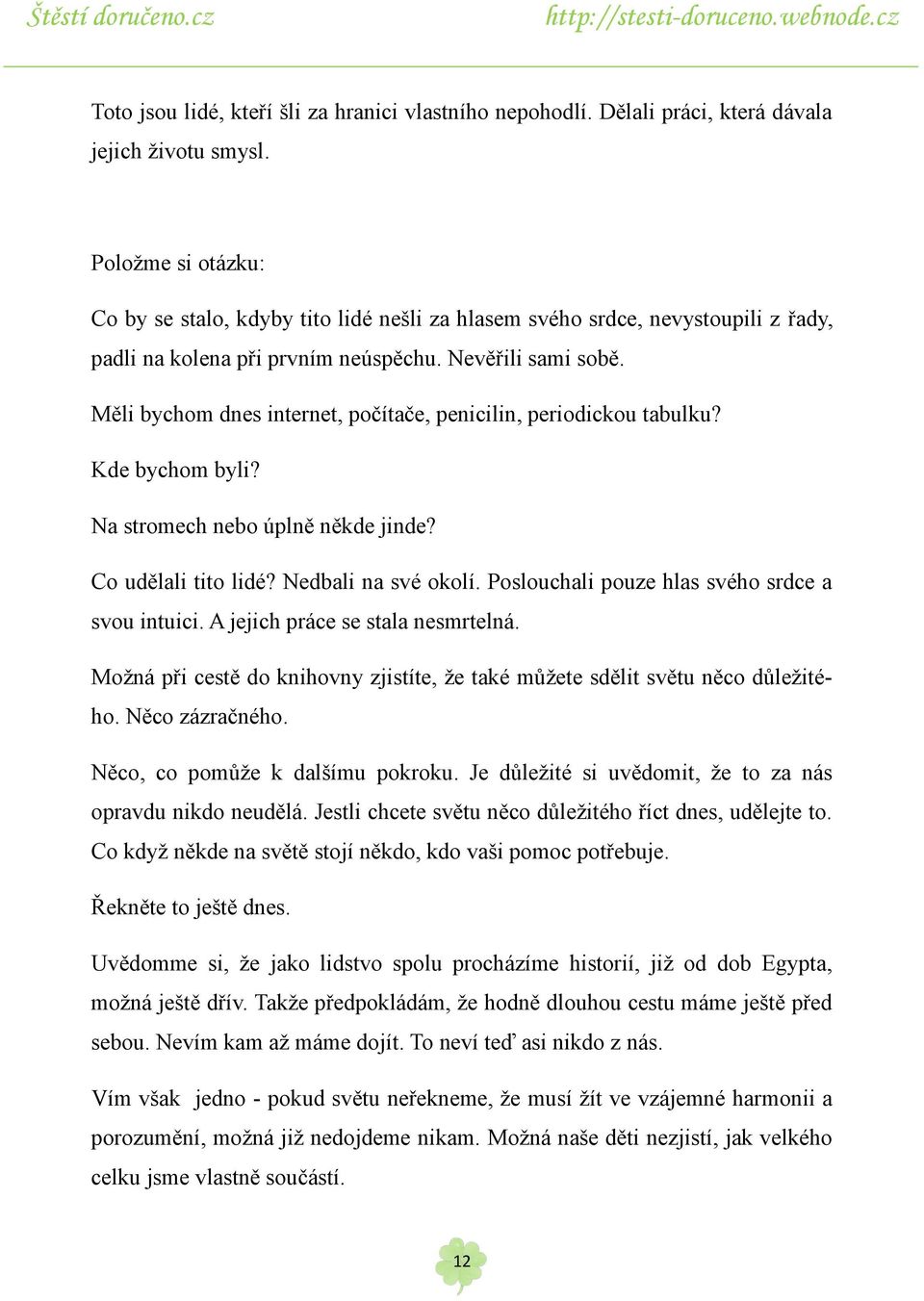 Měli bychom dnes internet, počítače, penicilin, periodickou tabulku? Kde bychom byli? Na stromech nebo úplně někde jinde? Co udělali tito lidé? Nedbali na své okolí.