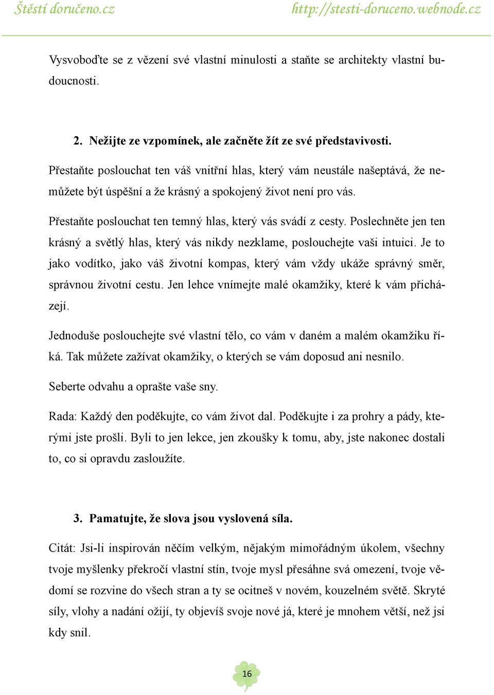 Přestaňte poslouchat ten temný hlas, který vás svádí z cesty. Poslechněte jen ten krásný a světlý hlas, který vás nikdy nezklame, poslouchejte vaši intuici.