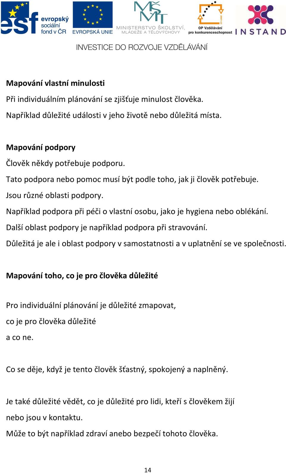 Další oblast podpory je například podpora při stravování. Důležitá je ale i oblast podpory v samostatnosti a v uplatnění se ve společnosti.