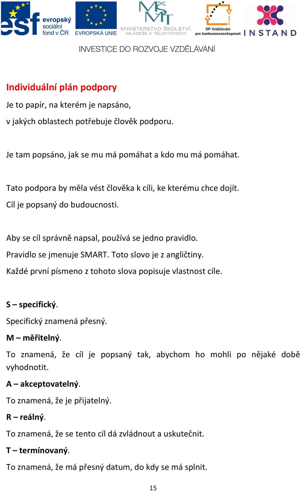 Toto slovo je z angličtiny. Každé první písmeno z tohoto slova popisuje vlastnost cíle. S specifický. Specifický znamená přesný. M měřitelný.