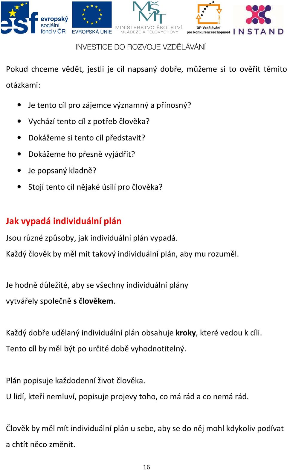 Jak vypadá individuální plán Jsou různé způsoby, jak individuální plán vypadá. Každý člověk by měl mít takový individuální plán, aby mu rozuměl.