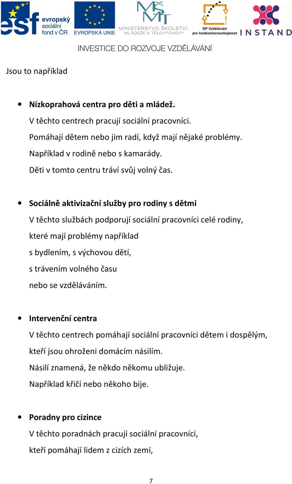 Sociálně aktivizační služby pro rodiny s dětmi V těchto službách podporují sociální pracovníci celé rodiny, které mají problémy například s bydlením, s výchovou dětí, s trávením volného