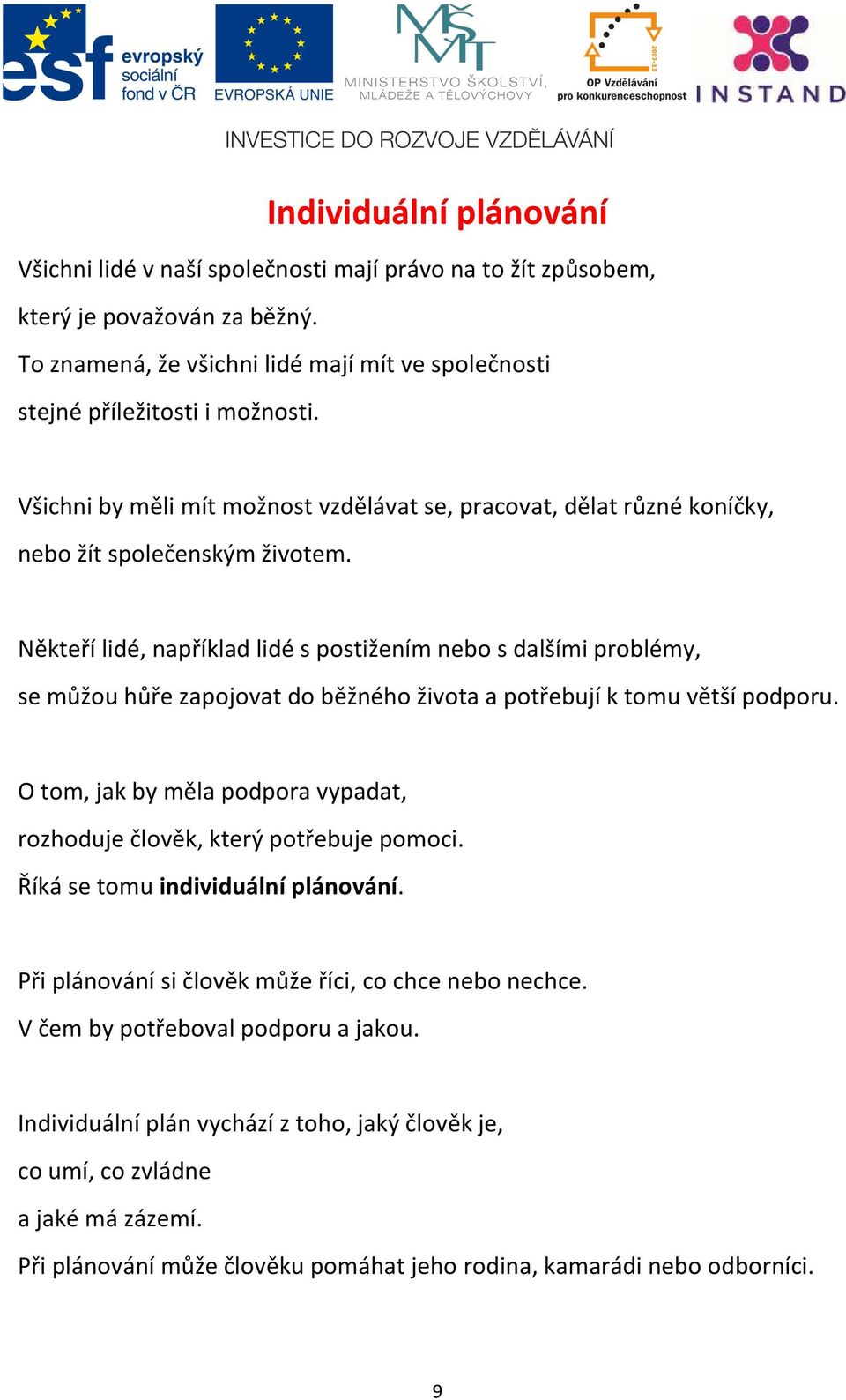 Někteří lidé, například lidé s postižením nebo s dalšími problémy, se můžou hůře zapojovat do běžného života a potřebují k tomu větší podporu.