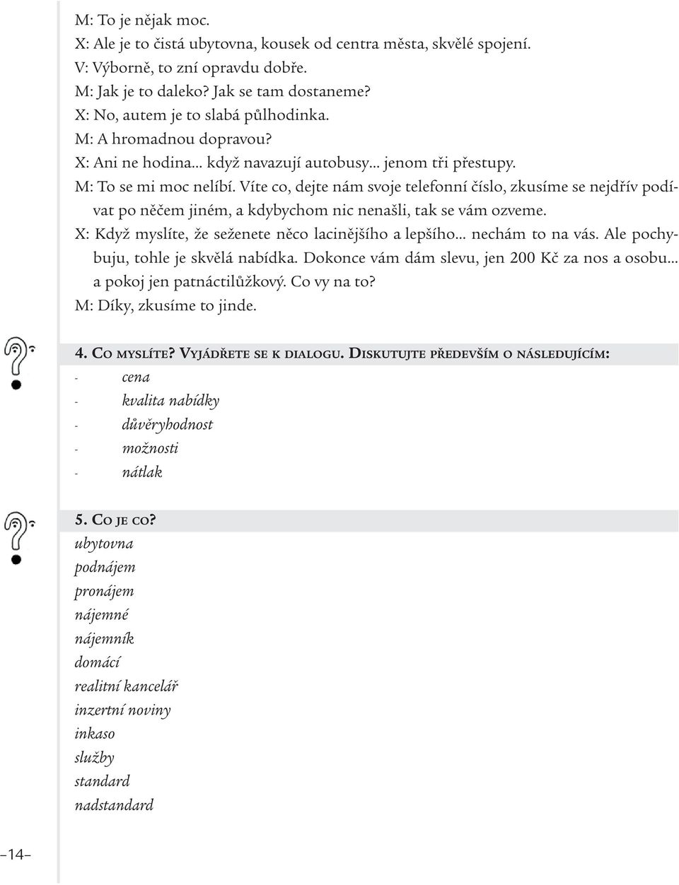 Víte co, dejte nám svoje telefonní číslo, zkusíme se nejdřív podívat po něčem jiném, a kdybychom nic nenašli, tak se vám ozveme.