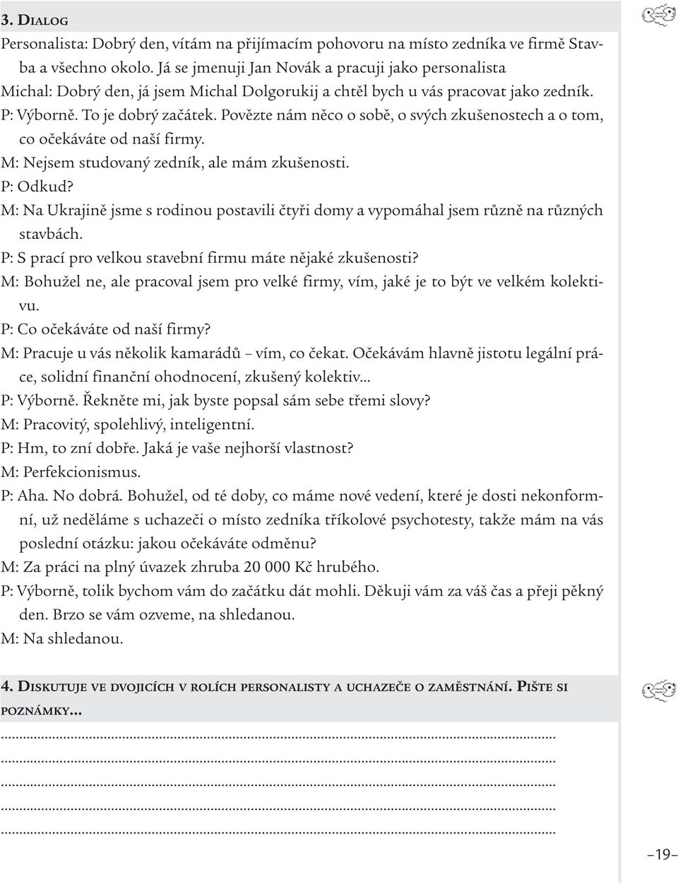 Povězte nám něco o sobě, o svých zkušenostech a o tom, co očekáváte od naší firmy. M: Nejsem studovaný zedník, ale mám zkušenosti. P: Odkud?