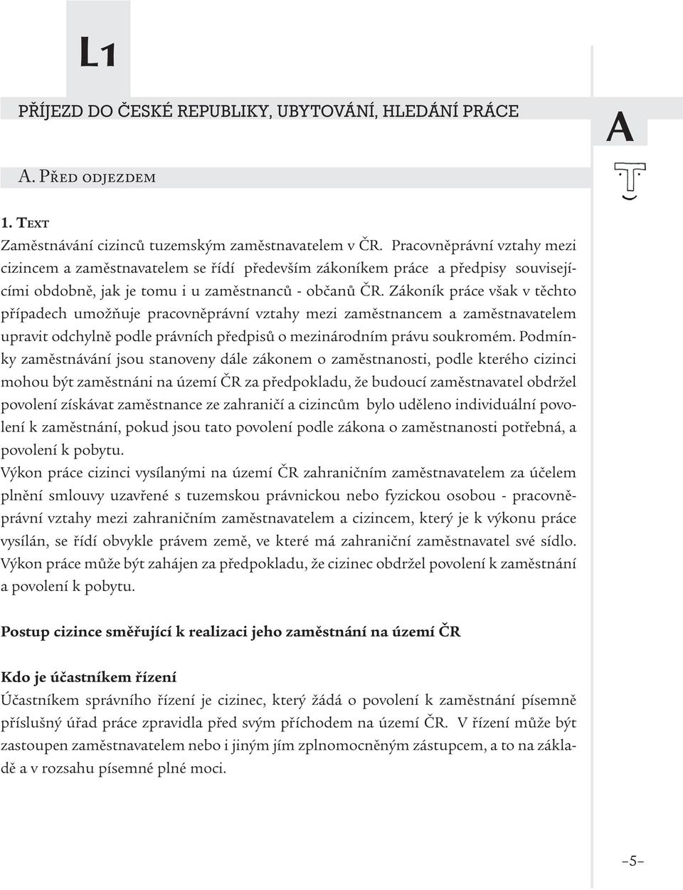 Zákoník práce však v těchto případech umožňuje pracovněprávní vztahy mezi zaměstnancem a zaměstnavatelem upravit odchylně podle právních předpisů o mezinárodním právu soukromém.