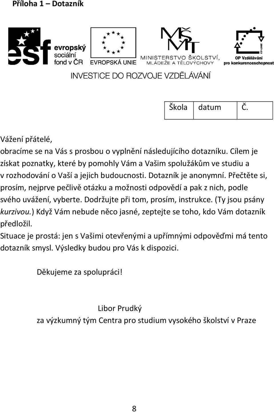 Přečtěte si, prosím, nejprve pečlivě otázku a možnosti odpovědí a pak z nich, podle svého uvážení, vyberte. Dodržujte při tom, prosím, instrukce. (Ty jsou psány kurzivou.